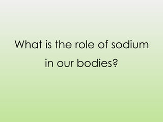 What is the role of sodium
in our bodies?
 