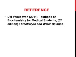 REFERENCE
• DM Vasudevan (2011), Textbook of
Biochemistry for Medical Students, (6th
edition) : Electrolyte and Water Balance
 
