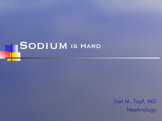 is Hard Joel M. Topf, MD Nephrology Sodium 