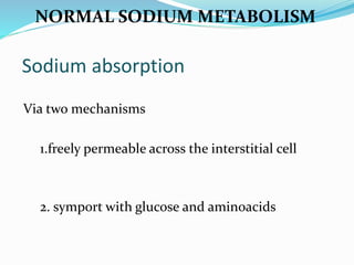 NORMAL SODIUM METABOLISM
Sodium absorption
Via two mechanisms
1.freely permeable across the interstitial cell
2. symport with glucose and aminoacids
 