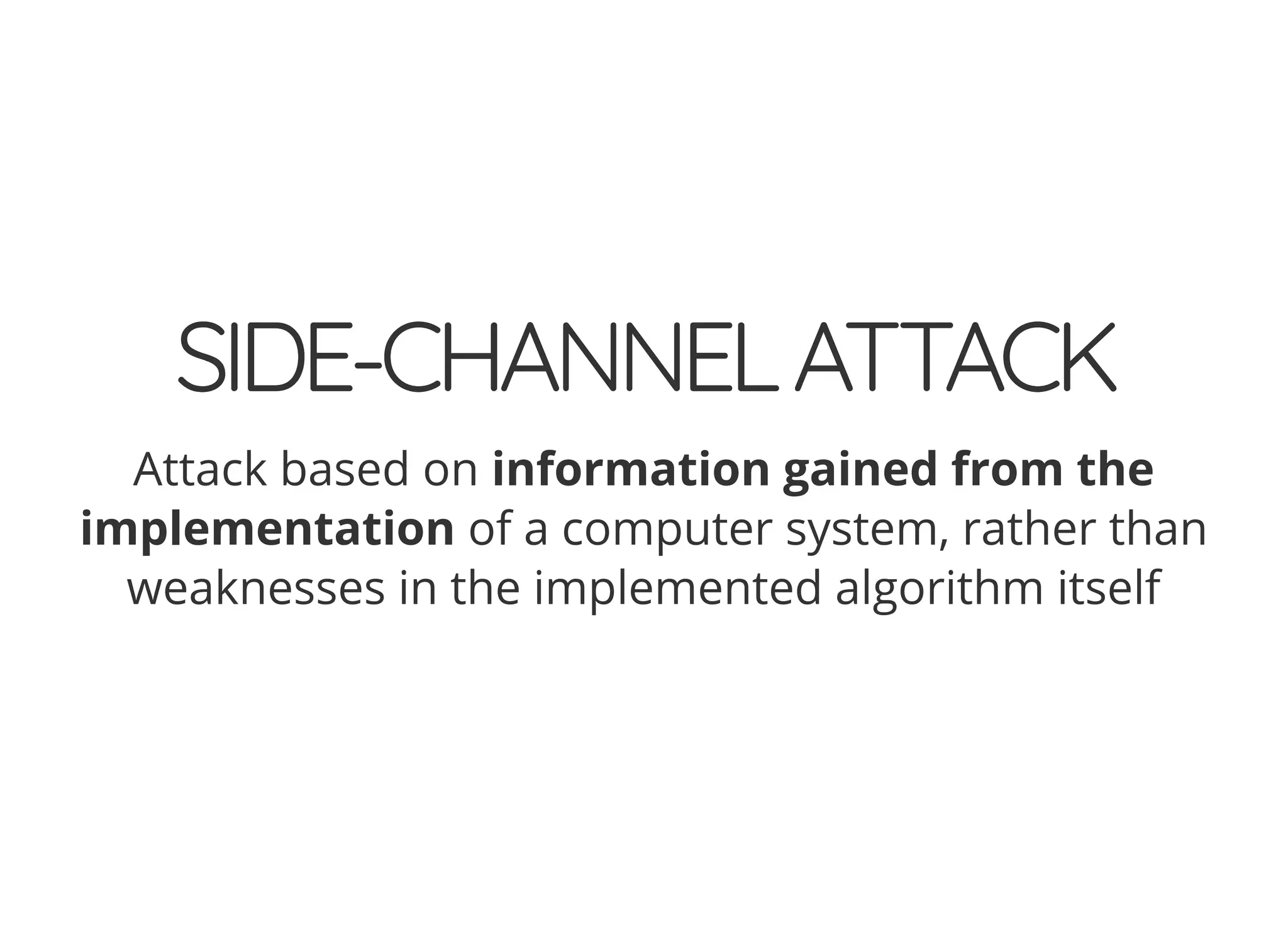 5/14/2018 The Sodium crypto library of PHP 7.2 - phpDay 2018
https://www.zimuel.it/slides/phpday2018/sodium?print-pdf#/ 6/40
© 2018 Rogue Wave Software, Inc. All Rights Reserved.
SIDE-CHANNELATTACKSIDE-CHANNELATTACK
Attack based on information gained from the
implementation of a computer system, rather than
weaknesses in the implemented algorithm itself
 