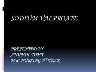 SODIUM VALPROATE



PRESENTED BY
ANUMOL TOMY
MSC NURSING 1ST YEAR
 