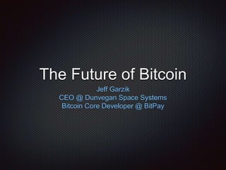 The Future of Bitcoin
Jeff Garzik
CEO @ Dunvegan Space Systems
Bitcoin Core Developer @ BitPay
 