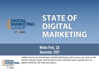 LUMA	presents	our	annual	State	of	Digital	Marketing,	which	covers	our	views	on	the	
market,	industry	trends,	and	the	future	of	the	ecosystem	with	a	specific	focus	on	
digital	marketing.	We	hope	you	enjoy	it.	
 