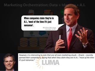 However,	it	is	interesting	to	note	that	one	of	main	marketing	clouds	– Oracle	– recently	
panned	their	competitors,	saying	that	when	they	claim	they	are	in	A.I.	“most	of	the	time	
it’s	just	nonsense.”	
 