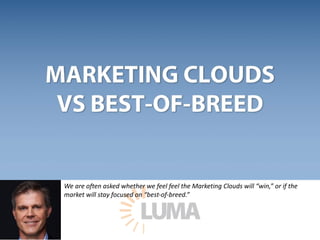 We	are	often	asked	whether	we	feel	feel	the	Marketing	Clouds	will	“win,”	or	if	the	
market	will	stay	focused	on	“best-of-breed.”
 