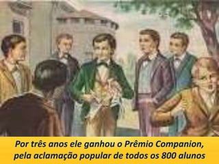 Por três anos ele ganhou o Prêmio Companion,
pela aclamação popular de todos os 800 alunos
 