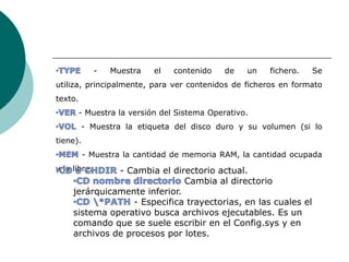 ÓRDENES DEL SISTEMA OPERATIVOCLS (interno)     Este comando limpia la pantalla. Tras ejecutarlo, sólo quedará en la primera fila de la pantalla el indicador del sistema señalando la unidad y directorios activos.DATE (interno)      Visualiza la fecha del sistema y permite modificarla.TIME (interno)     Muestra la hora actual del sistema y permite modificarla.