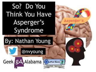 So? Do You
Think You Have
Asperger’s
Syndrome
By: Nathan Young
@nvyoung
 