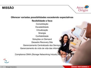 MISSÃO Oferecer variadas possibilidades excedendo expectativas flexibilidade e foco Consolidação Escalabilidade Virtualização Sinergia Confiabilidade Soluções on Demand Desastre Recovery Site Gerenciamento Centralizado dos Serviços Gerenciamento do ciclo de vida das informações Compliance SNIA (Storage Networking Industry Association) 