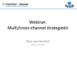Webinar:
Multi/cross-channel strategieën

         Nico van Hemert
            Leiden, 2 april 2012
 