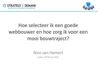 Hoe selecteer ik een goede
webbouwer en hoe zorg ik voor een
      mooi bouwtraject?

          Nico van Hemert
            Leiden, 28 februari 2012
 