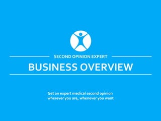 BUSINESS OVERVIEW
Get an expert medical second opinion
wherever you are, whenever you want
SECOND OPINION EXPERT
 