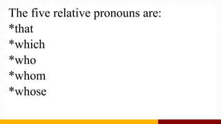 The five relative pronouns are:
*that
*which
*who
*whom
*whose
 