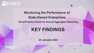 © OECD |
Monitoring the Performance of
State-Owned Enterprises
KEY FINDINGS
28 January 2022
Good Practice Guide for Annual Aggregate Reporting
 
