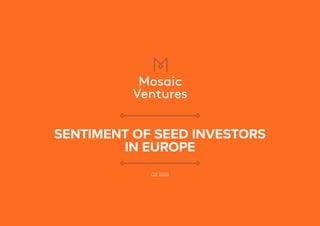 SENTIMENT OF SEED INVESTORS
IN EUROPE
Q2 2018
 