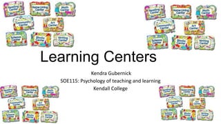 Learning Centers
Kendra Gubernick
SOE115: Psychology of teaching and learning
Kendall College
 