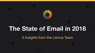 The State of Email in 2018
5 Insights from the Litmus Team
 