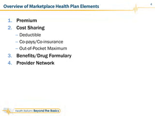 Overview of Marketplace Health Plan Elements
1.  Premium
2.  Cost Sharing
– Deductible
– Co-pays/Co-insurance
– Out-of-Pocket Maximum
3.  Benefits/Drug Formulary
4.  Provider Network
4
 