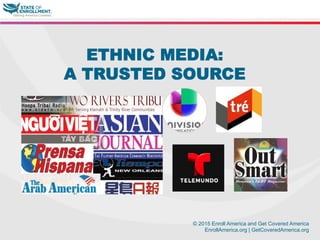 © 2015 Enroll America and Get Covered America
EnrollAmerica.org | GetCoveredAmerica.org
ETHNIC MEDIA:
A TRUSTED SOURCE
 