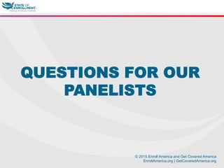 © 2015 Enroll America and Get Covered America
EnrollAmerica.org | GetCoveredAmerica.org
QUESTIONS FOR OUR
PANELISTS
 