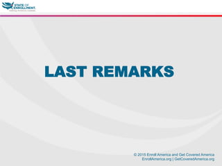 © 2015 Enroll America and Get Covered America
EnrollAmerica.org | GetCoveredAmerica.org
LAST REMARKS
 
