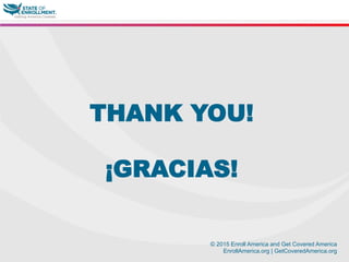 © 2015 Enroll America and Get Covered America
EnrollAmerica.org | GetCoveredAmerica.org
THANK YOU!
¡GRACIAS!
 