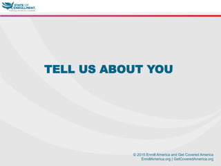 © 2015 Enroll America and Get Covered America
EnrollAmerica.org | GetCoveredAmerica.org
TELL US ABOUT YOU
 