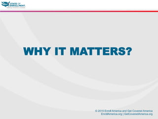 © 2015 Enroll America and Get Covered America
EnrollAmerica.org | GetCoveredAmerica.org
WHY IT MATTERS?
 
