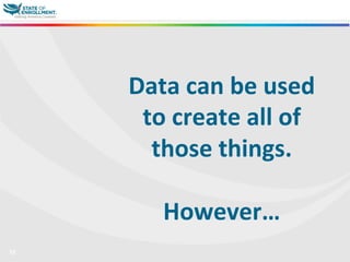 12
Data	
  can	
  be	
  used	
  
to	
  create	
  all	
  of	
  
those	
  things.	
  
	
  
However…	
  
	
  	
  
 