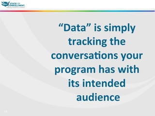 13
“Data”	
  is	
  simply	
  
tracking	
  the	
  
conversa3ons	
  your	
  
program	
  has	
  with	
  
its	
  intended	
  
audience	
  
	
  	
  
 