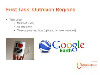 First Task: Outreach Regions
•  Tools Used
•  Microsoft Excel
•  Google Earth
•  Two computer monitors (optional, but recommended)
 
