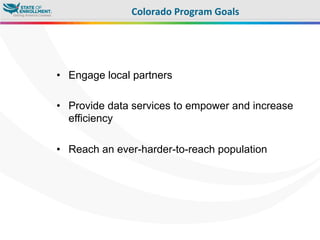 •  Engage local partners
•  Provide data services to empower and increase
efficiency
•  Reach an ever-harder-to-reach population
Colorado	
  Program	
  Goals	
  
 