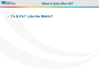 •  1’s & 0’s? Like the Matrix?
What	
  Is	
  Data	
  A?er	
  All?	
  
 