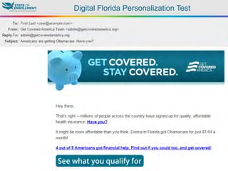 © 2015 Enroll America and Get Covered America
EnrollAmerica.org | GetCoveredAmerica.org
[First_Name]	
  
Digital Florida Personalization Test
 