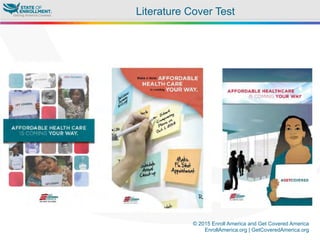 © 2015 Enroll America and Get Covered America
EnrollAmerica.org | GetCoveredAmerica.org
Literature Cover Test
 
