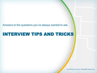© 2016 Enroll America | StateOfEnrollment.org
INTERVIEW TIPS AND TRICKS
Answers to the questions you’ve always wanted to ask.
 