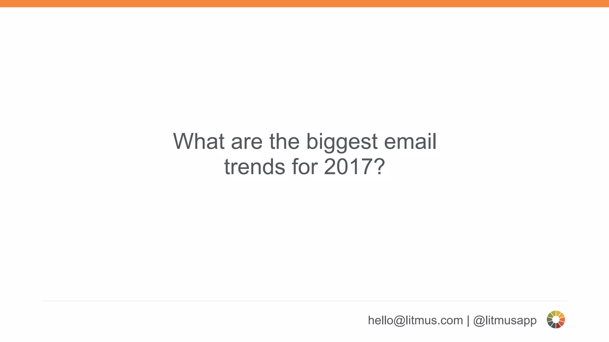 hello@litmus.com | @litmusapp
What are the biggest email
trends for 2017?
 