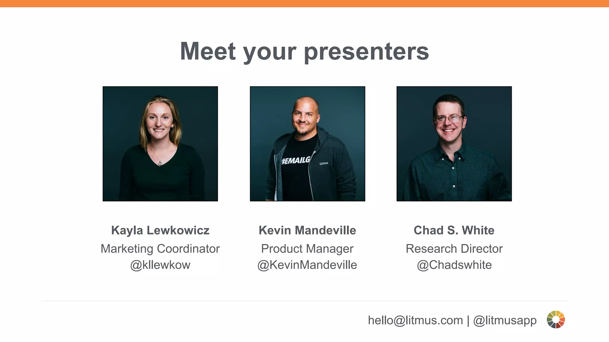 hello@litmus.com | @litmusapp
Kayla Lewkowicz
Marketing Coordinator
@kllewkow
Kevin Mandeville
Product Manager
@KevinMandeville
Chad S. White
Research Director
@Chadswhite
Meet your presenters
 