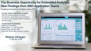1 Logi Analytics Confidential & Proprietary
The Business Opportunity for Embedded Analytics:
New Findings from 500+ Application Teams
Webinar will begin:
11:00 am, PDT
TO USE YOUR COMPUTER'S AUDIO:
When the webinar begins, you will be
connected to audio using your computer's
microphone and speakers (VoIP).A headset is
recommended.
TO USE YOUR TELEPHONE:
Select "Use Telephone"
United States: +1 (415) 655-0052
Access Code: 863-907-864
Audio PIN: Shown after joining the webinar
Creating success fromAnalytics series, Part 4
 