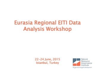 Eurasia Regional EITI Data
Analysis Workshop
22-24 June, 2015
Istanbul, Turkey
 