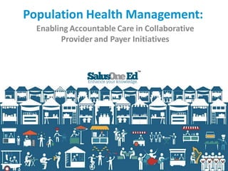 Population Health Management:
Enabling Accountable Care in Collaborative
Provider and Payer Initiatives
 