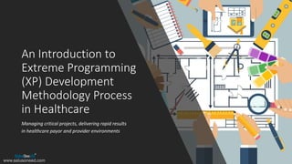 An Introduction to
Extreme Programming
(XP) Development
Methodology Process
in Healthcare
Managing critical projects, delivering rapid results
in healthcare payor and provider environments
www.salusoneed.com
 