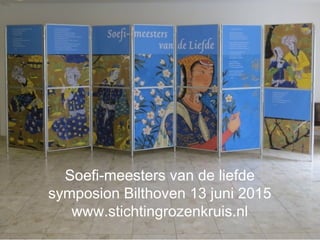 Soefi-meesters van de liefde
symposion Bilthoven 13 juni 2015
www.stichtingrozenkruis.nl
 