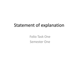 Statement of explanation 	 Folio Task One  Semester One 
