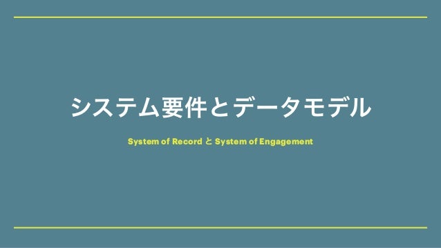 システム要件とデータモデル
System of Record と System of Engagement
 