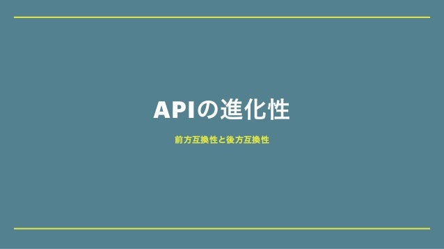 APIの進化性
前方互換性と後方互換性
 