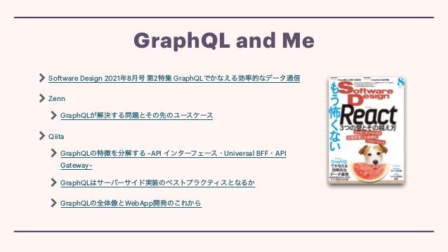 Software Design 2021年8月号 第2特集 GraphQLでかなえる効率的なデータ通信


Zenn


GraphQLが解決する問題とその先のユースケース


Qiita


GraphQLの特徴を分解する ~API インターフェース・Universal BFF・API
Gateway~


GraphQLはサーバーサイド実装のベストプラクティスとなるか


GraphQLの全体像とWebApp開発のこれから
GraphQL and Me
 