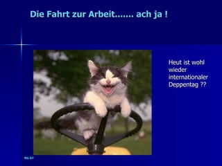Die Fahrt zur Arbeit....... ach ja !




                                         Heut ist wohl
                                         wieder
                                         internationaler
                                         Deppentag ??




RG 07
 