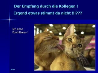 Der Empfang durch die Kollegen !
   Irgend etwas stimmt da nicht !!!???



 Ich ahne
 Furchtbares !




RG 07
 